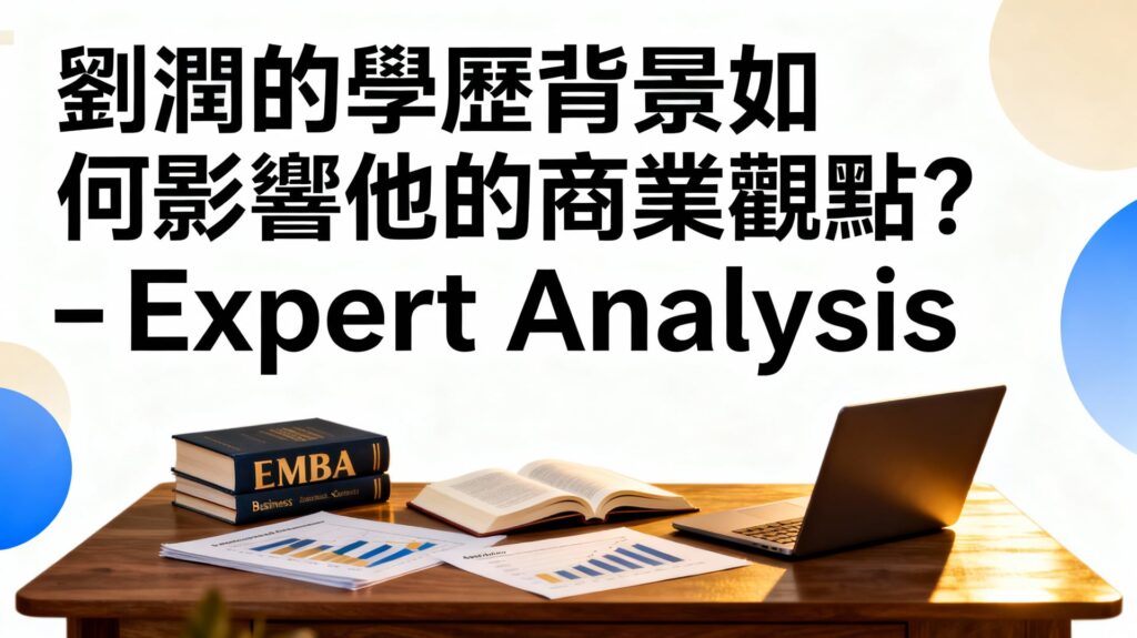 劉潤學歷如何影響商業觀點？理工與EMBA的思維融合解析